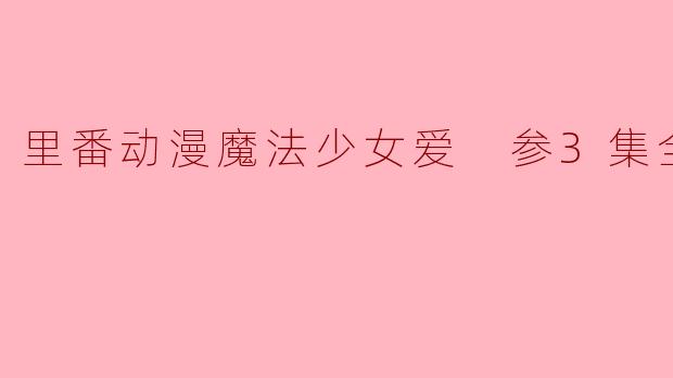 里番动漫魔法少女爱 参3集全